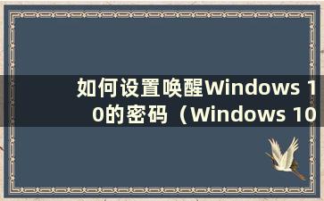 如何设置唤醒Windows 10的密码（Windows 10中唤醒屏幕时输入密码）